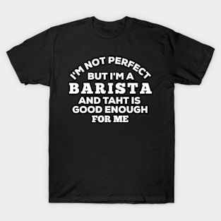 I'm Not Perfect But I'm A Barista And That Is Good Enough For Me T-Shirt